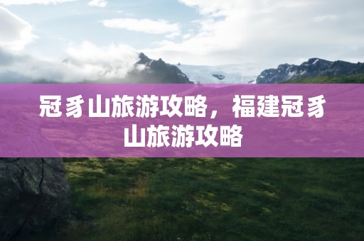 冠豸山旅游攻略，福建冠豸山旅游攻略