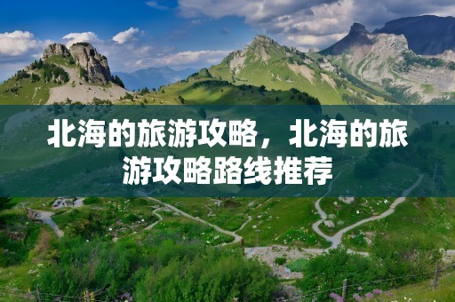 北海的旅游攻略，北海的旅游攻略路线推荐