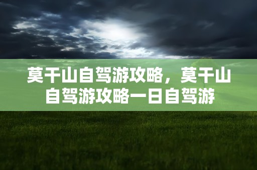 莫干山自驾游攻略，莫干山自驾游攻略一日自驾游