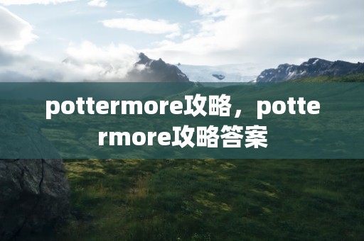 pottermore攻略，pottermore攻略答案