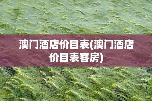 澳门酒店价目表(澳门酒店价目表客房)