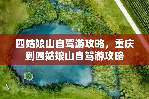 四姑娘山自驾游攻略，重庆到四姑娘山自驾游攻略