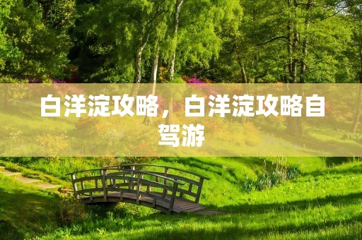 白洋淀攻略，白洋淀攻略自驾游