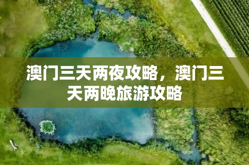 澳门三天两夜攻略，澳门三天两晚旅游攻略