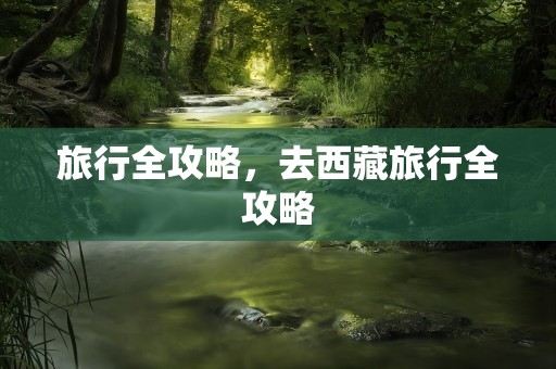 旅行全攻略，去西藏旅行全攻略