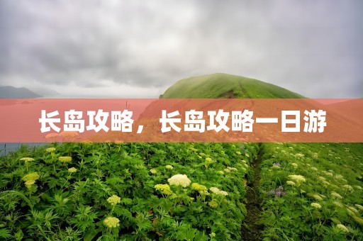 长岛攻略，长岛攻略一日游