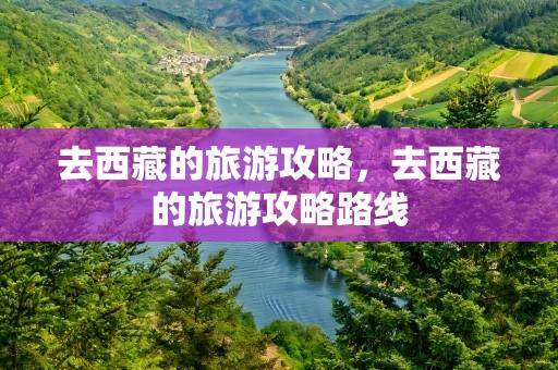 去西藏的旅游攻略，去西藏的旅游攻略路线