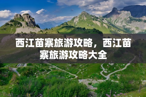西江苗寨旅游攻略，西江苗寨旅游攻略大全