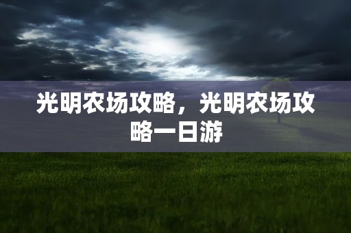 光明农场攻略，光明农场攻略一日游
