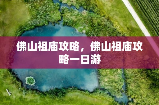 佛山祖庙攻略，佛山祖庙攻略一日游