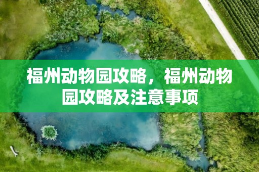 福州动物园攻略，福州动物园攻略及注意事项