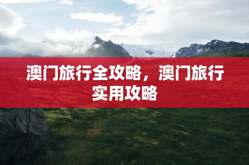 澳门旅行全攻略，澳门旅行实用攻略