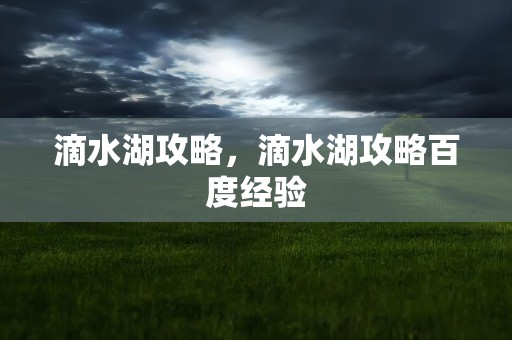 滴水湖攻略，滴水湖攻略百度经验