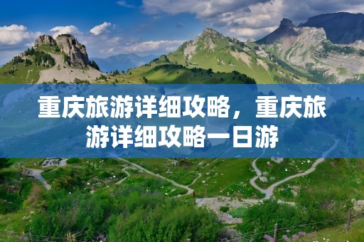 重庆旅游详细攻略，重庆旅游详细攻略一日游