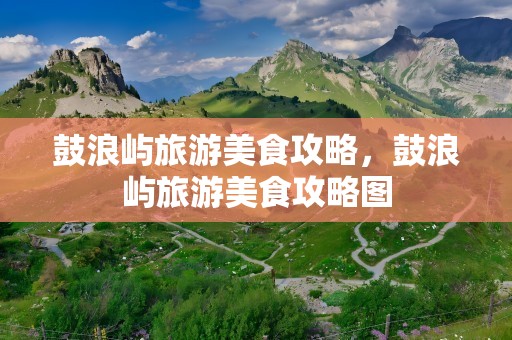 鼓浪屿旅游美食攻略，鼓浪屿旅游美食攻略图