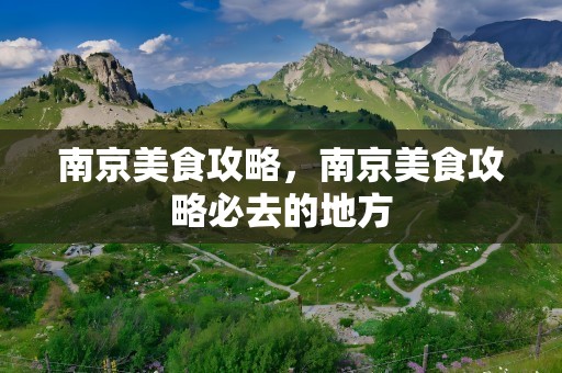 南京美食攻略，南京美食攻略必去的地方