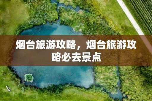烟台旅游攻略，烟台旅游攻略必去景点
