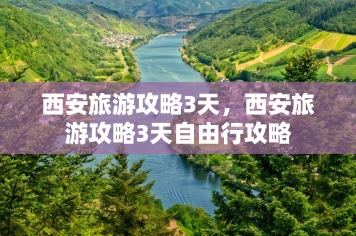 西安旅游攻略3天，西安旅游攻略3天自由行攻略