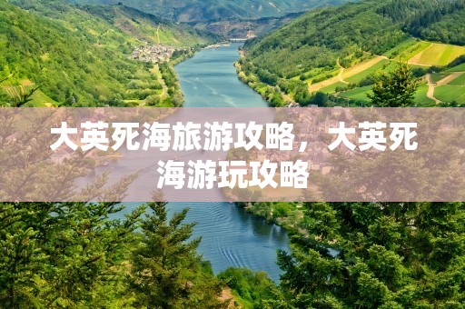 大英死海旅游攻略，大英死海游玩攻略
