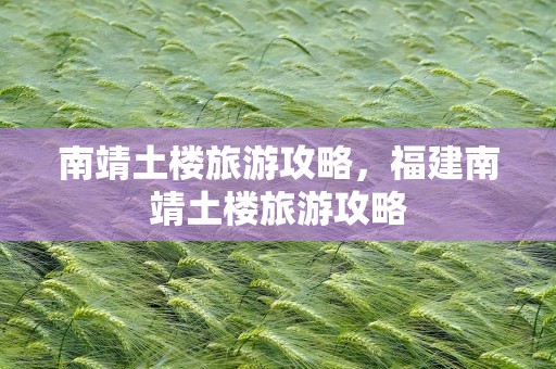 南靖土楼旅游攻略，福建南靖土楼旅游攻略