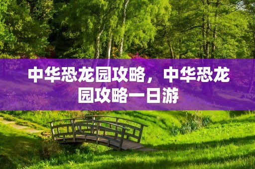 中华恐龙园攻略，中华恐龙园攻略一日游