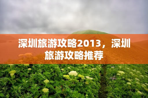 深圳旅游攻略2013，深圳旅游攻略推荐
