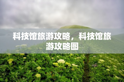 科技馆旅游攻略，科技馆旅游攻略图