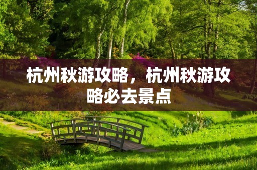 杭州秋游攻略，杭州秋游攻略必去景点