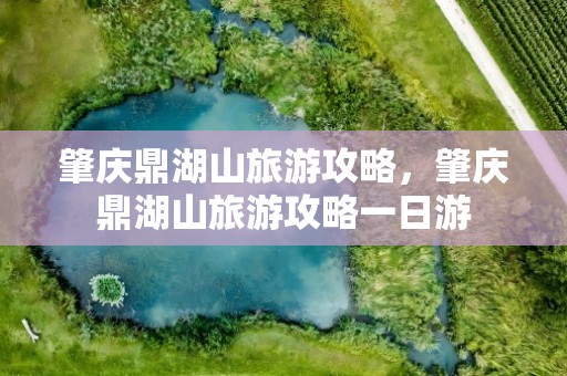 肇庆鼎湖山旅游攻略，肇庆鼎湖山旅游攻略一日游