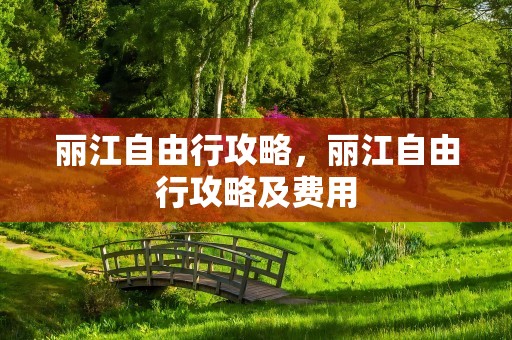丽江自由行攻略，丽江自由行攻略及费用