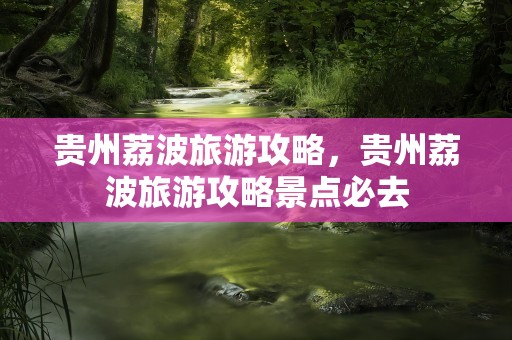 贵州荔波旅游攻略，贵州荔波旅游攻略景点必去