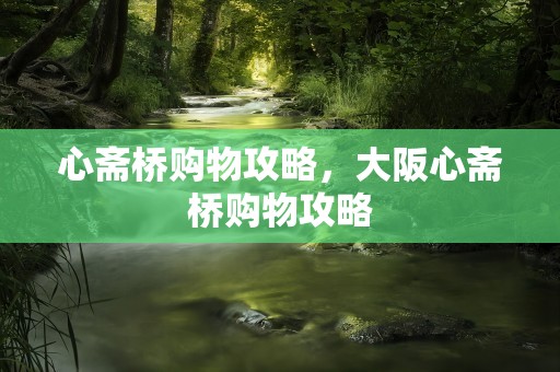 心斋桥购物攻略，大阪心斋桥购物攻略