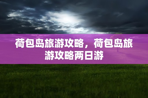 荷包岛旅游攻略，荷包岛旅游攻略两日游
