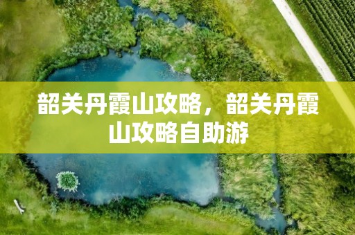 韶关丹霞山攻略，韶关丹霞山攻略自助游