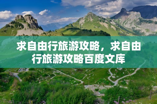 求自由行旅游攻略，求自由行旅游攻略百度文库