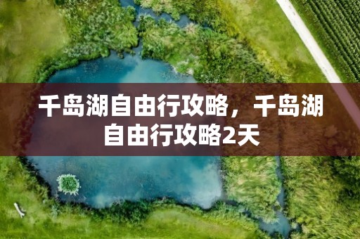 千岛湖自由行攻略，千岛湖自由行攻略2天