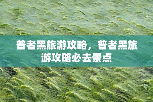 普者黑旅游攻略，普者黑旅游攻略必去景点