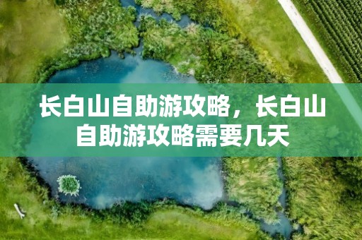 长白山自助游攻略，长白山自助游攻略需要几天