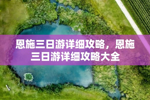 恩施三日游详细攻略，恩施三日游详细攻略大全