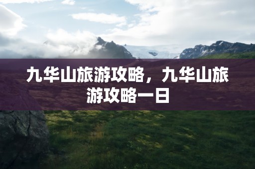 九华山旅游攻略，九华山旅游攻略一日