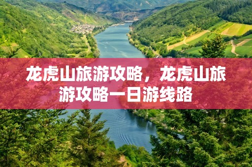 龙虎山旅游攻略，龙虎山旅游攻略一日游线路