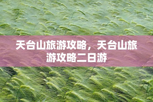 天台山旅游攻略，天台山旅游攻略二日游