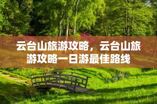 云台山旅游攻略，云台山旅游攻略一日游最佳路线