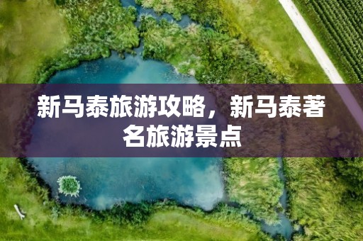 新马泰旅游攻略，新马泰著名旅游景点