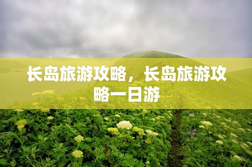 长岛旅游攻略，长岛旅游攻略一日游