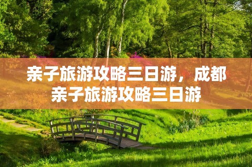 亲子旅游攻略三日游，成都亲子旅游攻略三日游