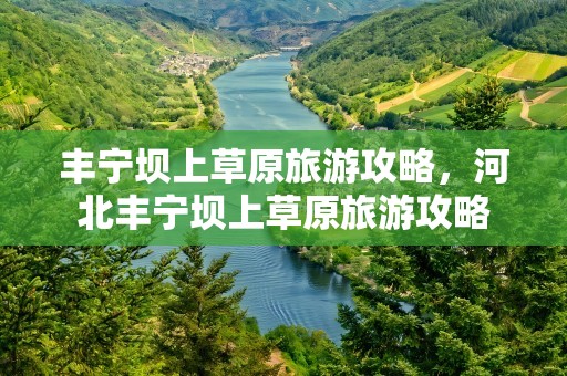 丰宁坝上草原旅游攻略，河北丰宁坝上草原旅游攻略