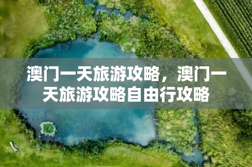 澳门一天旅游攻略，澳门一天旅游攻略自由行攻略