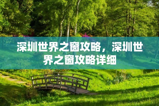 深圳世界之窗攻略，深圳世界之窗攻略详细