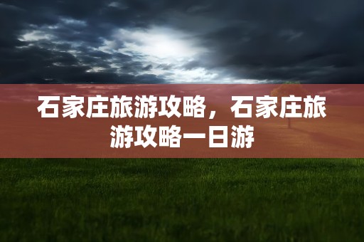 石家庄旅游攻略，石家庄旅游攻略一日游